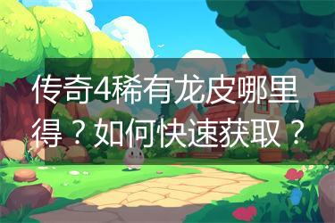 传奇4稀有龙皮哪里得？如何快速获取？