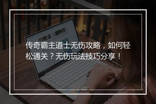 传奇霸主道士无伤攻略，如何轻松通关？无伤玩法技巧分享！