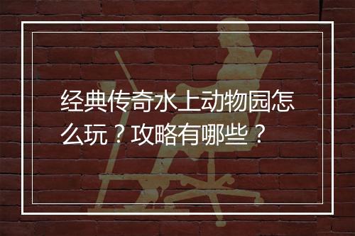 经典传奇水上动物园怎么玩？攻略有哪些？