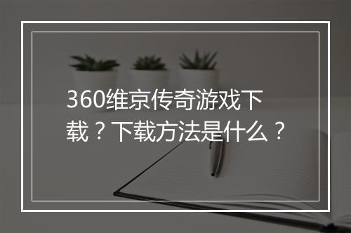 360维京传奇游戏下载？下载方法是什么？