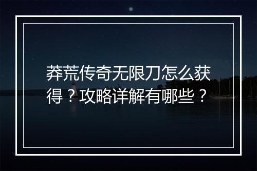 莽荒传奇无限刀怎么获得？攻略详解有哪些？