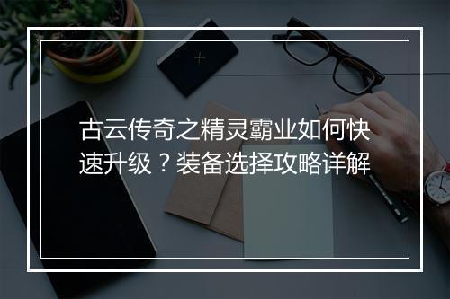 古云传奇之精灵霸业如何快速升级？装备选择攻略详解