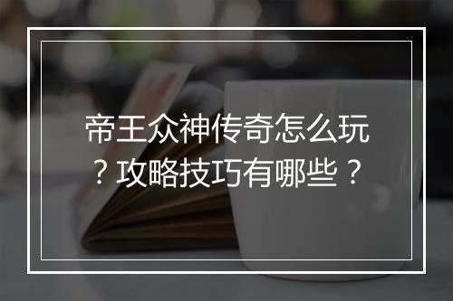 帝王众神传奇怎么玩？攻略技巧有哪些？