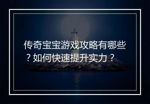 传奇宝宝游戏攻略有哪些？如何快速提升实力？