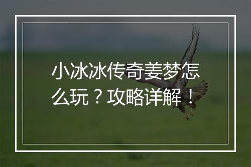 小冰冰传奇姜梦怎么玩？攻略详解！