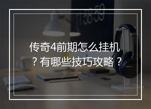 传奇4前期怎么挂机？有哪些技巧攻略？