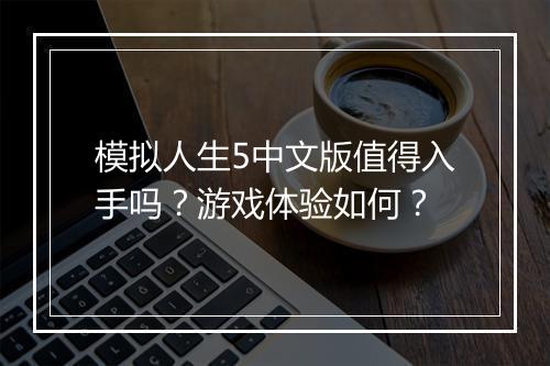 模拟人生5中文版值得入手吗？游戏体验如何？