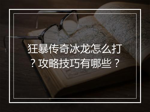狂暴传奇冰龙怎么打？攻略技巧有哪些？
