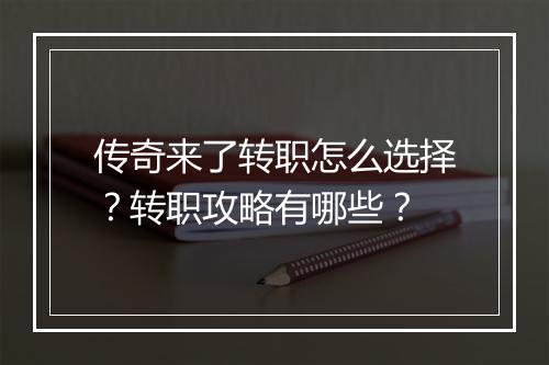 传奇来了转职怎么选择？转职攻略有哪些？
