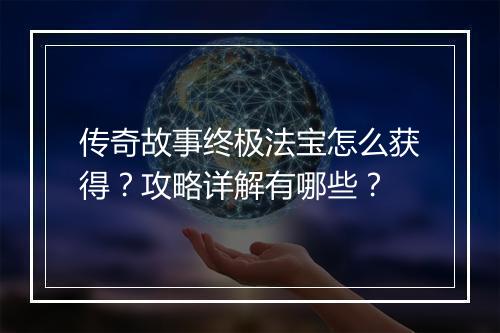 传奇故事终极法宝怎么获得？攻略详解有哪些？