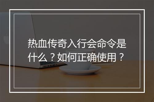 热血传奇入行会命令是什么？如何正确使用？