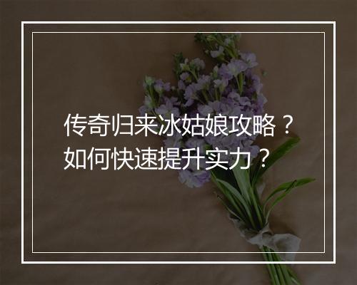 传奇归来冰姑娘攻略？如何快速提升实力？