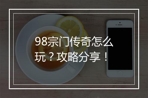 98宗门传奇怎么玩？攻略分享！