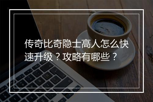 传奇比奇隐士高人怎么快速升级？攻略有哪些？