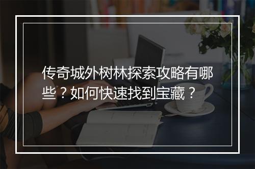 传奇城外树林探索攻略有哪些？如何快速找到宝藏？