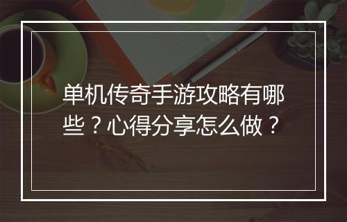 单机传奇手游攻略有哪些？心得分享怎么做？