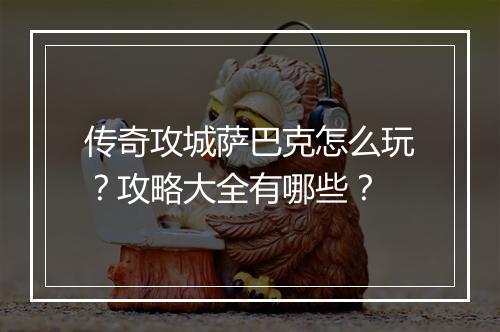 传奇攻城萨巴克怎么玩？攻略大全有哪些？