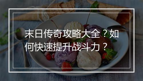 末日传奇攻略大全？如何快速提升战斗力？