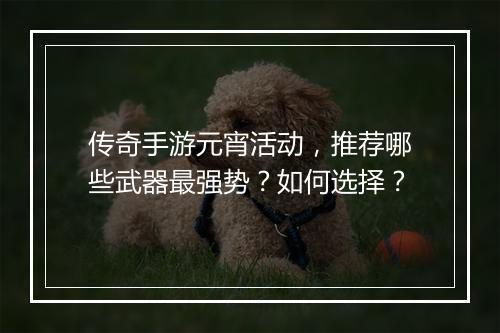 传奇手游元宵活动，推荐哪些武器最强势？如何选择？
