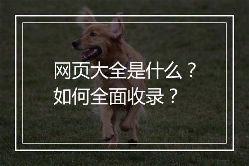 网页大全是什么？如何全面收录？
