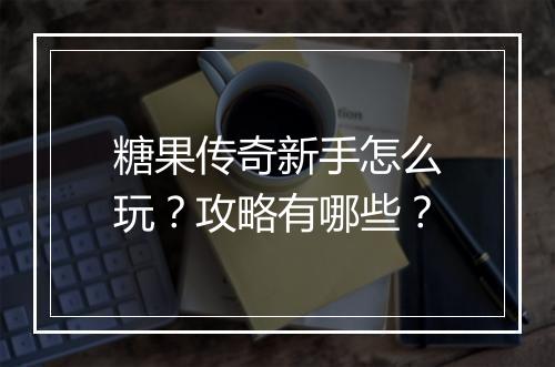 糖果传奇新手怎么玩？攻略有哪些？