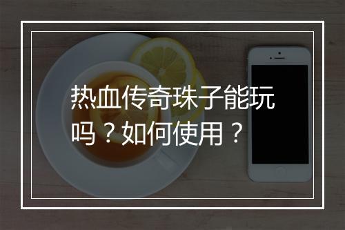 热血传奇珠子能玩吗？如何使用？