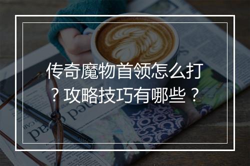 传奇魔物首领怎么打？攻略技巧有哪些？