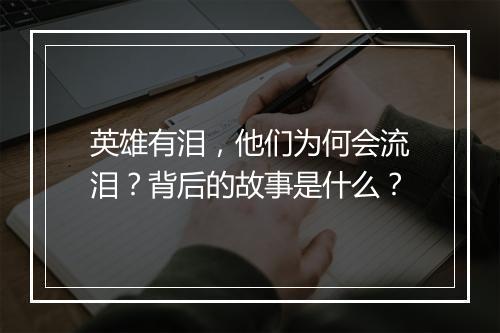英雄有泪，他们为何会流泪？背后的故事是什么？