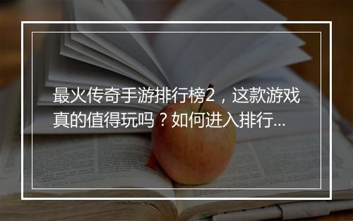 最火传奇手游排行榜2，这款游戏真的值得玩吗？如何进入排行榜？