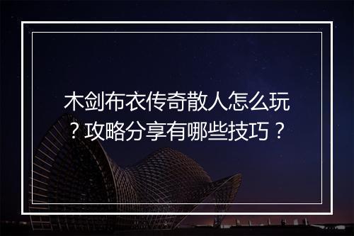 木剑布衣传奇散人怎么玩？攻略分享有哪些技巧？
