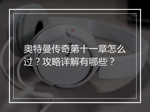 奥特曼传奇第十一章怎么过？攻略详解有哪些？