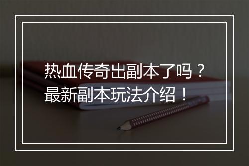 热血传奇出副本了吗？最新副本玩法介绍！