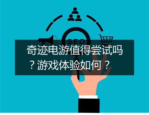 奇迹电游值得尝试吗？游戏体验如何？