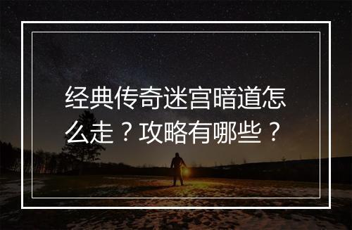 经典传奇迷宫暗道怎么走？攻略有哪些？