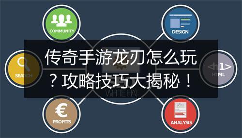 传奇手游龙刃怎么玩？攻略技巧大揭秘！