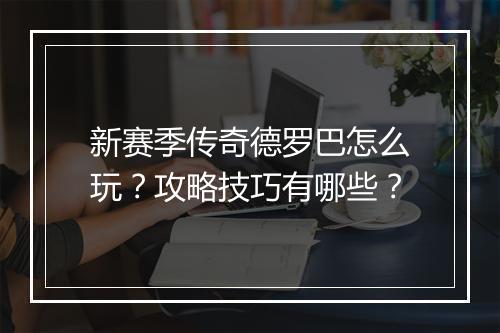 新赛季传奇德罗巴怎么玩？攻略技巧有哪些？
