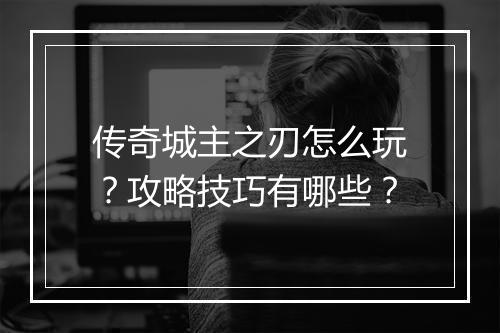 传奇城主之刃怎么玩？攻略技巧有哪些？