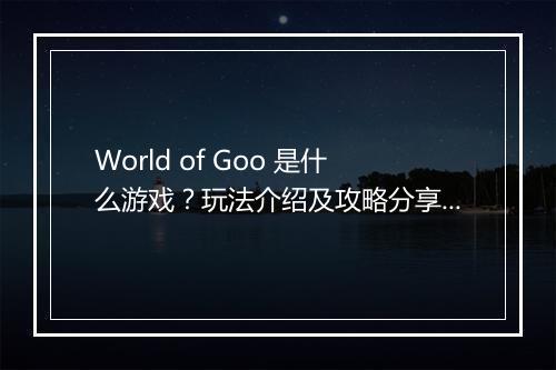 World of Goo 是什么游戏？玩法介绍及攻略分享？