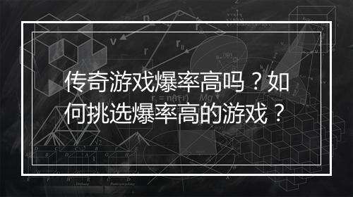 传奇游戏爆率高吗？如何挑选爆率高的游戏？