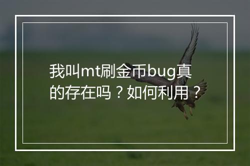 我叫mt刷金币bug真的存在吗？如何利用？