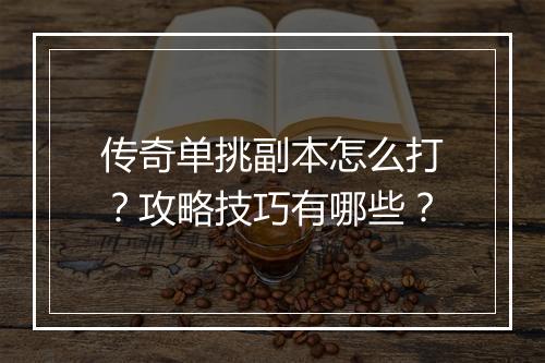 传奇单挑副本怎么打？攻略技巧有哪些？
