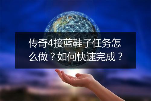 传奇4接蓝鞋子任务怎么做？如何快速完成？