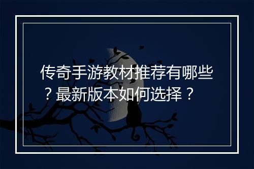 传奇手游教材推荐有哪些？最新版本如何选择？