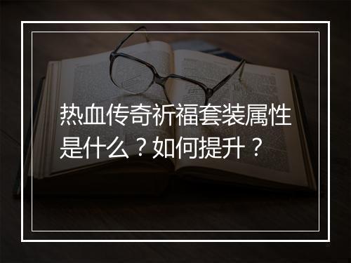 热血传奇祈福套装属性是什么？如何提升？