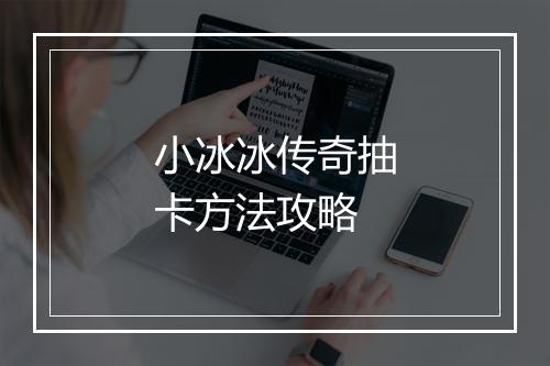 小冰冰传奇抽卡方法攻略