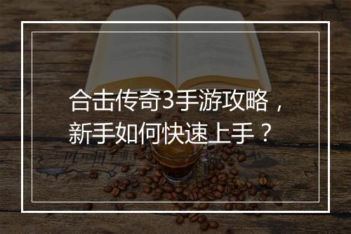 合击传奇3手游攻略，新手如何快速上手？