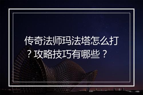 传奇法师玛法塔怎么打？攻略技巧有哪些？