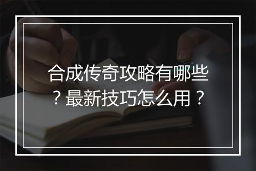 合成传奇攻略有哪些？最新技巧怎么用？