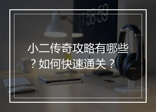 小二传奇攻略有哪些？如何快速通关？