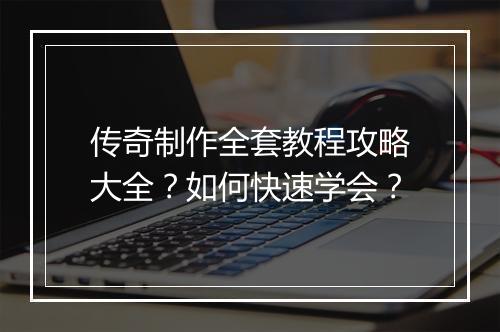 传奇制作全套教程攻略大全？如何快速学会？